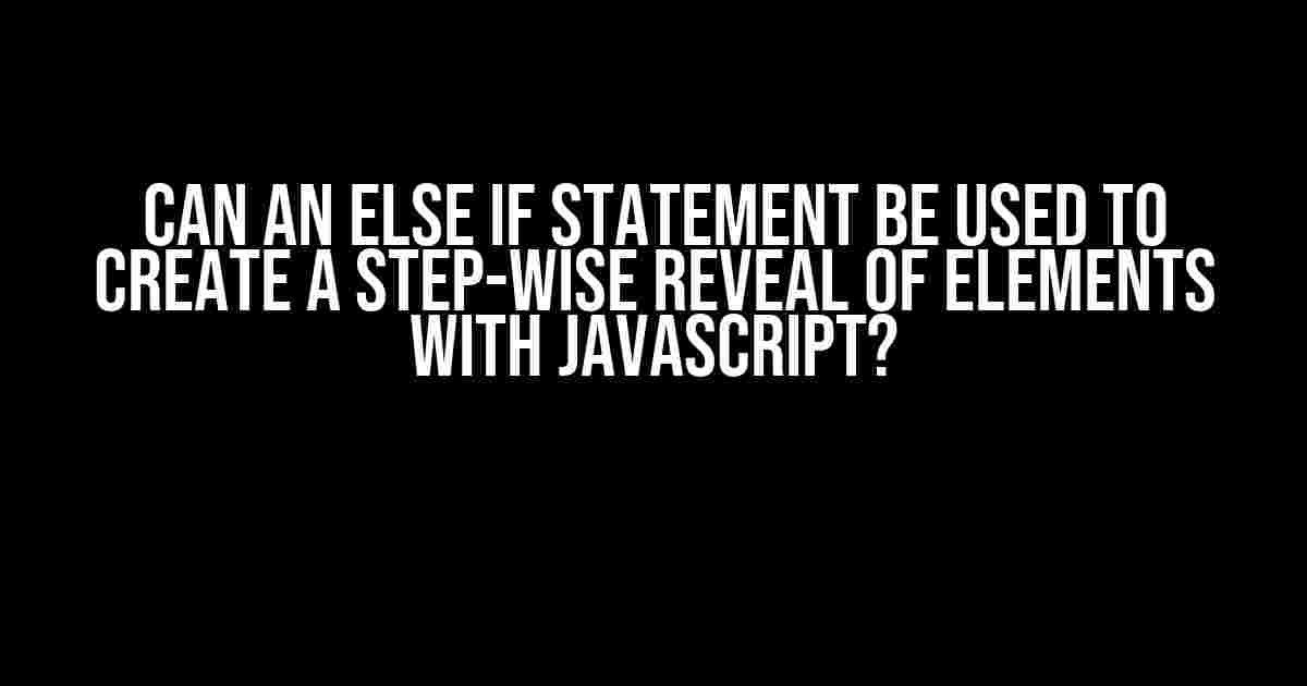 Can an else if statement be used to create a step-wise reveal of elements with JavaScript?