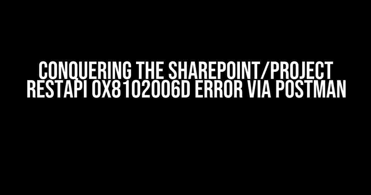 Conquering the SharePoint/Project RestApi 0x8102006d Error via Postman