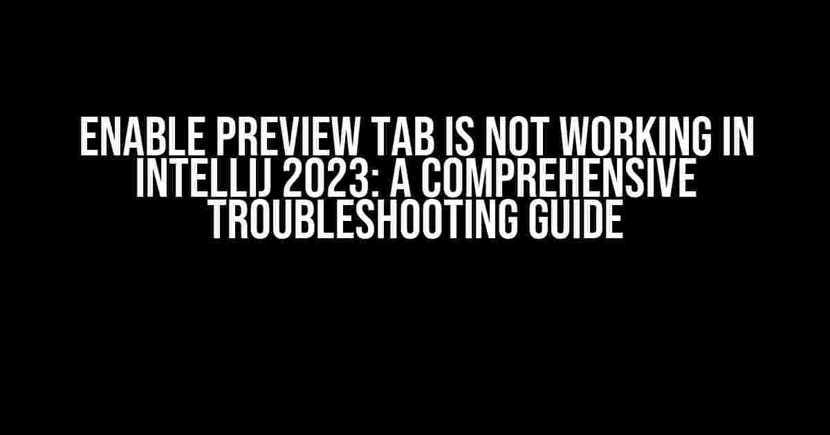 Enable Preview Tab is Not Working in IntelliJ 2023: A Comprehensive Troubleshooting Guide