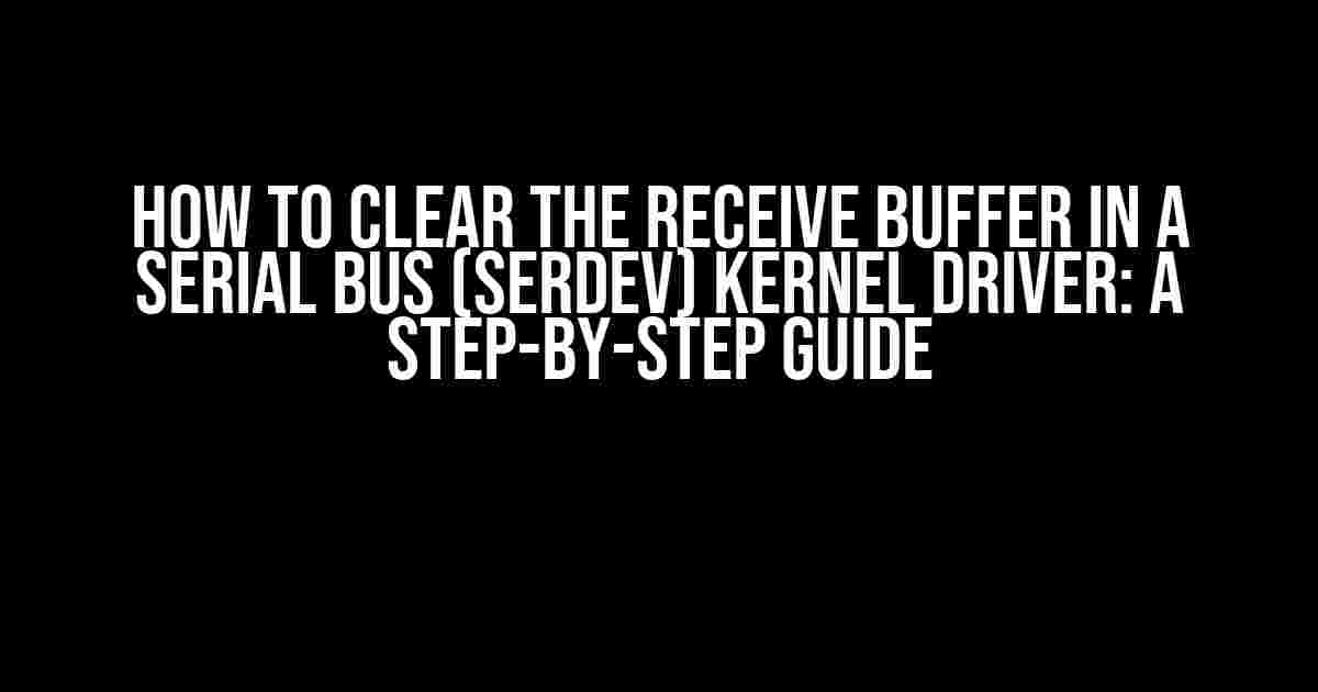 How to Clear the Receive Buffer in a Serial Bus (SERDEV) Kernel Driver: A Step-by-Step Guide