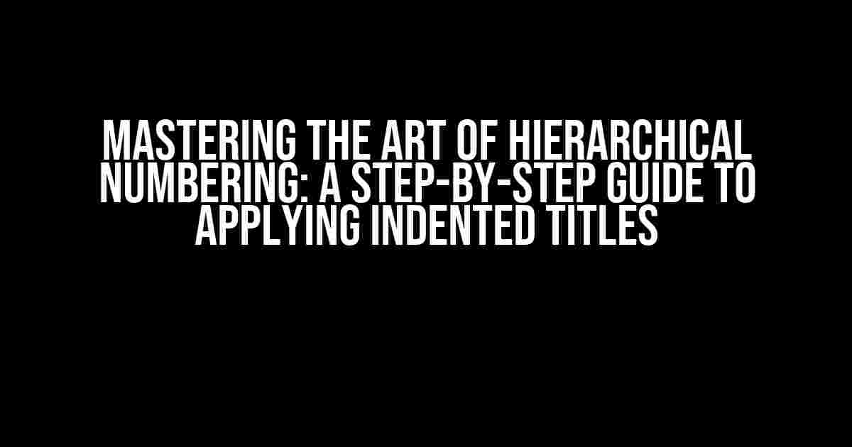 Mastering the Art of Hierarchical Numbering: A Step-by-Step Guide to Applying Indented Titles