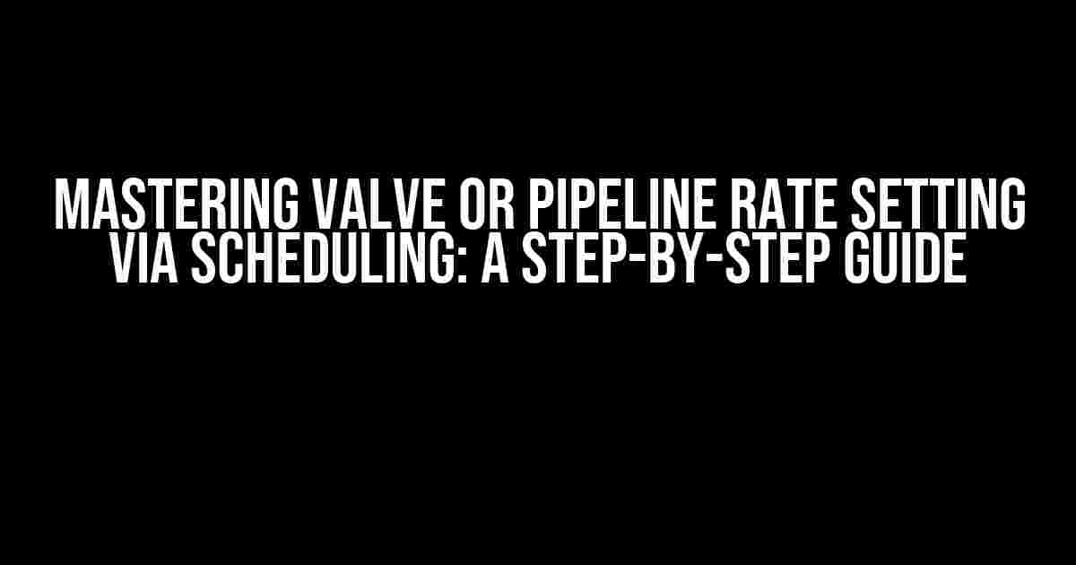 Mastering Valve or Pipeline Rate Setting via Scheduling: A Step-by-Step Guide