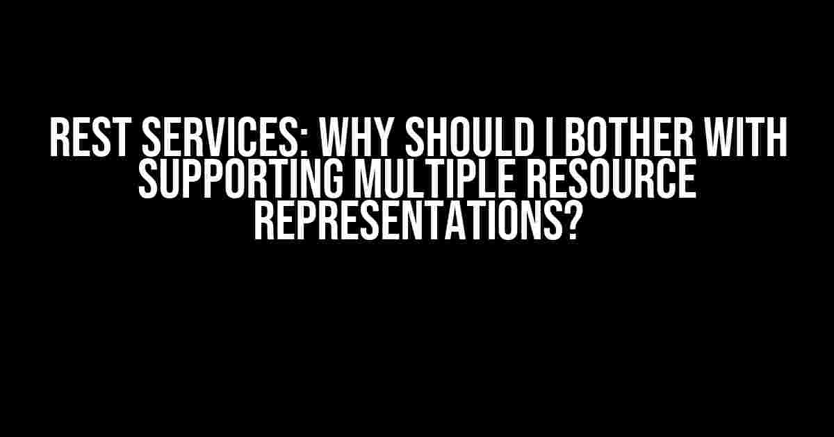 REST Services: Why Should I Bother with Supporting Multiple Resource Representations?