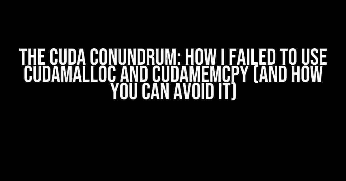 The CUDA Conundrum: How I Failed to Use cudaMalloc and cudaMemcpy (And How You Can Avoid It)