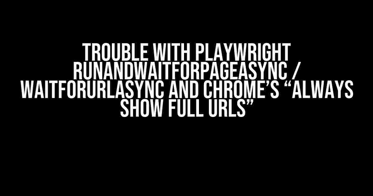 Trouble with Playwright RunAndWaitForPageAsync / WaitForURLAsync and Chrome’s “Always show full URLs”