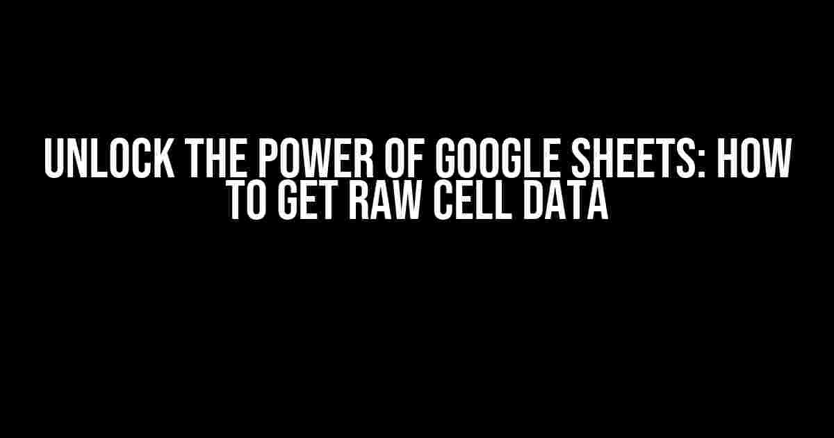 Unlock the Power of Google Sheets: How to Get Raw Cell Data