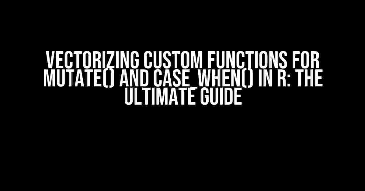 Vectorizing Custom Functions for mutate() and case_when() in R: The Ultimate Guide