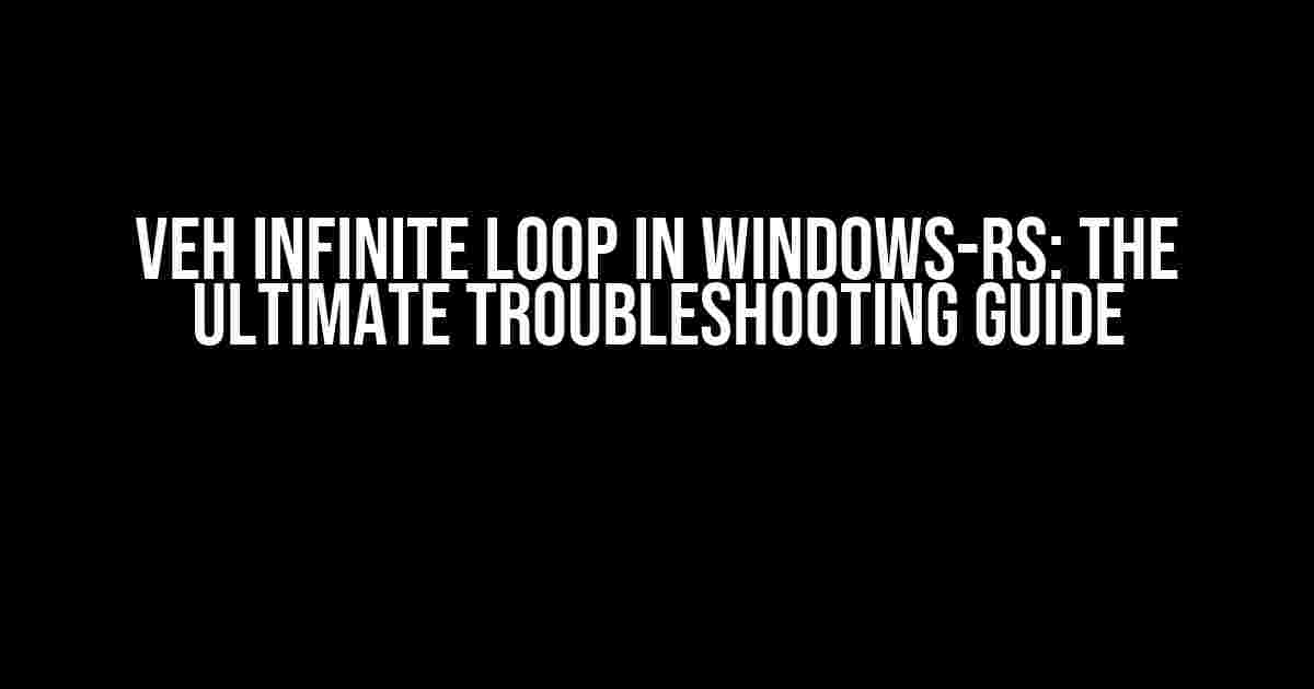 VEH Infinite Loop in Windows-RS: The Ultimate Troubleshooting Guide